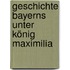 Geschichte Bayerns Unter König Maximilia