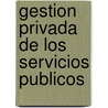 Gestion Privada de Los Servicios Publicos door Gilles Guglielmi