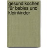 Gesund kochen für Babies und Kleinkinder door Onbekend