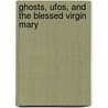 Ghosts, Ufos, And The Blessed Virgin Mary by Gordon Sironen