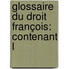 Glossaire Du Droit François: Contenant L door Fran ois Ragueau