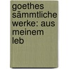 Goethes Sämmtliche Werke: Aus Meinem Leb by Von Johann Wolfgang Goethe