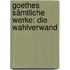 Goethes Sämtliche Werke: Die Wahlverwand