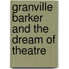 Granville Barker And The Dream Of Theatre door Dennis Kennedy