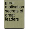 Great Motivation Secrets Of Great Leaders door John Baldoni