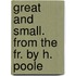 Great and Small. from the Fr. by H. Poole