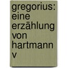 Gregorius: Eine Erzählung Von Hartmann V door Hartmann von der Aue