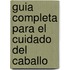 Guia Completa Para El Cuidado del Caballo