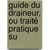 Guide Du Draineur, Ou Traité Pratique Su by Unknown
