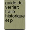 Guide Du Verrier: Traité Historique Et P by Unknown