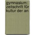 Gymnasium: Zeitschrift Für Kultur Der An