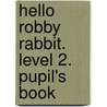 Hello Robby Rabbit. Level 2. Pupil's Book door Carol Read