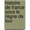 Histoire De France Sous Le Règne De Loui by Isaac De Larrey
