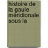 Histoire De La Gaule Méridionale Sous La