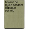 Histoire De Rouen Pendant L'Époque Commu by Pierre Adolphe Ch ruel