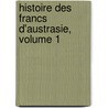 Histoire Des Francs D'Austrasie, Volume 1 by P[ierre] A[uguste] F[lorent] Grard