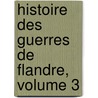 Histoire Des Guerres de Flandre, Volume 3 by Loiseau