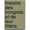 Histoire Des Hongrois Et De Leur Littéra by Ï¿½Douard Sayous