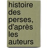 Histoire Des Perses, D'Après Les Auteurs by comte de Gobineau