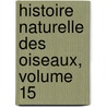 Histoire Naturelle Des Oiseaux, Volume 15 door Anonymous Anonymous