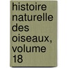 Histoire Naturelle Des Oiseaux, Volume 18 door Onbekend