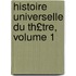 Histoire Universelle Du Th£tre, Volume 1