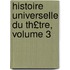 Histoire Universelle Du Th£tre, Volume 3