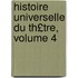 Histoire Universelle Du Th£tre, Volume 4