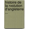 Histoire de La Rvolution D'Angleterre ... door Onbekend