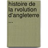 Histoire de La Rvolution D'Angleterre ... by Guizot Guizot