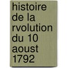 Histoire de La Rvolution Du 10 Aoust 1792 by Jean-Gabriel Peltier