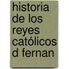 Historia De Los Reyes Católicos D Fernan by Bachiller Andr�S. Bern�Ldez