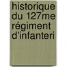 Historique Du 127me Régiment D'Infanteri door Onbekend