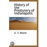 History Of The Presbytery Of Indianapolis door Ambrose Yoemans Moore