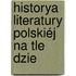 Historya Literatury Polskiéj Na Tle Dzie