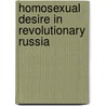 Homosexual Desire In Revolutionary Russia door Dan Healey