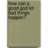 How Can a Good God Let Bad Things Happen?