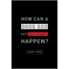 How Can a Good God Let Bad Things Happen? by Mark Tabb