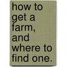 How To Get A Farm, And Where To Find One. by Edmund Morris