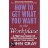 How To Get What You Want In The Workplace door John Gray