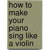 How To Make Your Piano Sing Like A Violin by Larry Greenfield
