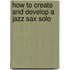 How to Create and Develop a Jazz Sax Solo