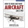 How to Draw and Paint Aircraft Like a Pro by Andrew Whyte