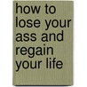 How to Lose Your Ass and Regain Your Life by Kirsty Alley