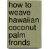 How to Weave Hawaiian Coconut Palm Fronds