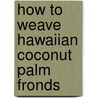 How to Weave Hawaiian Coconut Palm Fronds door Jim Widess