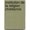 Institution De La Religion Chrétienne door Jean Calvin