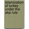 Islamization Of Turkey Under The Akp Rule door Onbekend