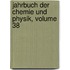 Jahrbuch Der Chemie Und Physik, Volume 38