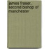 James Fraser, Second Bishop of Manchester